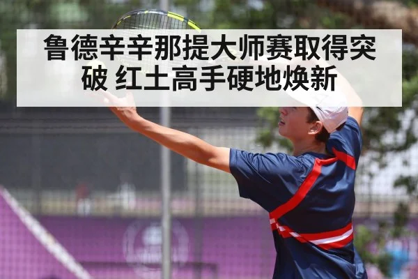 鲁德辛辛那提大师赛取得突破 红土高手硬地焕新