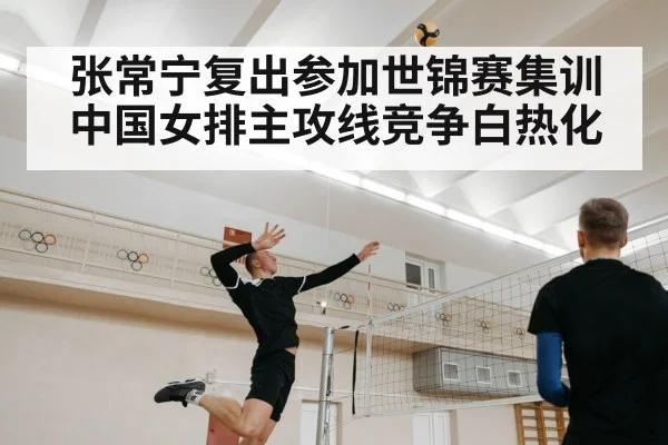 张常宁复出参加世锦赛集训 中国女排主攻线竞争白热化